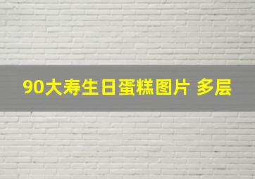 90大寿生日蛋糕图片 多层